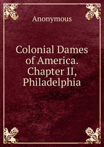 Colonial Dames of America. Chapter II, Philadelphia