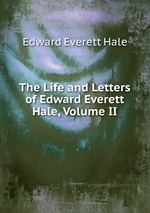 The Life and Letters of Edward Everett Hale, Volume II