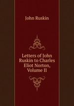 Letters of John Ruskin to Charles Eliot Norton, Volume II