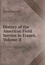 History of the American Field Service in France, Volume II