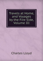 Travels at Home, and Voyages by the Fire-Side, Volume III