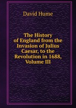 The History of England from the Invasion of Julius Caesar, to the Revolution in 1688, Volume III