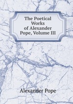 The Poetical Works of Alexander Pope, Volume III