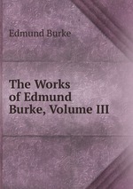 The Works of Edmund Burke, Volume III