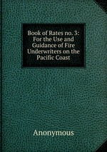 Book of Rates no. 3: For the Use and Guidance of Fire Underwriters on the Pacific Coast