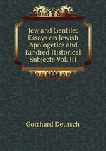 Jew and Gentile: Essays on Jewish Apologetics and Kindred Historical Subjects Vol. III