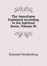 The Apocalypse Explained According to the Spiritual Sense, Volume III