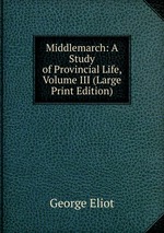 Middlemarch: A Study of Provincial Life, Volume III (Large Print Edition)