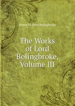 The Works of Lord Bolingbroke, Volume III