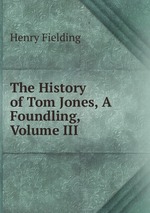 The History of Tom Jones, A Foundling, Volume III