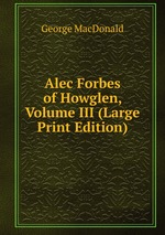 Alec Forbes of Howglen, Volume III (Large Print Edition)