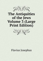The Antiquities of the Jews Volume 3 (Large Print Edition)