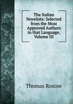The Italian Novelists: Selected from the Most Approved Authors in that Language, Volume III
