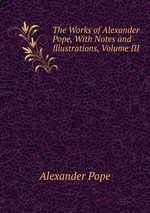 The Works of Alexander Pope, With Notes and Illustrations, Volume III