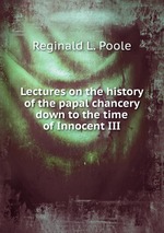 Lectures on the history of the papal chancery down to the time of Innocent III
