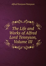 The Life and Works of Alfred Lord Tennyson, Volume III