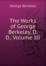 The Works of George Berkeley, D. D., Volume III