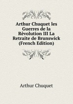 Arthur Chuquet les Guerres de la Rvolution III La Retraite de Brunswick (French Edition)