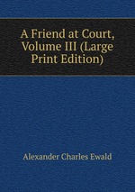 A Friend at Court, Volume III (Large Print Edition)