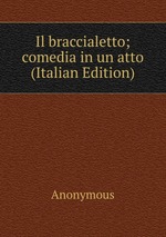 Il braccialetto; comedia in un atto (Italian Edition)