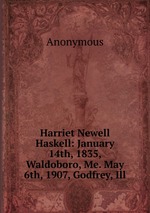Harriet Newell Haskell: January 14th, 1835, Waldoboro, Me. May 6th, 1907, Godfrey, Ill