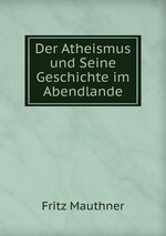 Der Atheismus und Seine Geschichte im Abendlande. Band 1