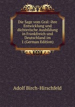 Die Sage vom Gral: ihre Entwicklung und dichterische Ausbildung in Frankfreich und Deutschland im 1 (German Edition)