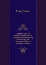 Der Staat und die Katholische Kirche im Knigreich Wrttemberg Darstellung der Geschichtlichen Ent (German Edition)