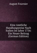 Eine Amtliche Handlungsreise Nach Italien Im Jahre 1754: Ein Neuer Beitrag (German Edition)