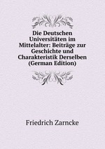 Die Deutschen Universitten im Mittelalter: Beitrge zur Geschichte und Charakteristik Derselben (German Edition)