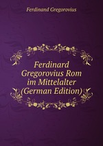 Ferdinard Gregorovius Rom im Mittelalter (German Edition)