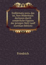 Emblemata nova, das ist, New Bilderbuch: darinnen durch sonderliche Figuren der jetzigen Welt Lauff (German Edition)