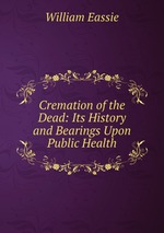 Cremation of the Dead: Its History and Bearings Upon Public Health