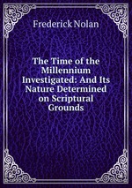 The Time of the Millennium Investigated: And Its Nature Determined on Scriptural Grounds