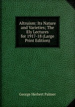 Altruism: Its Nature and Varieties; The Ely Lectures for 1917-18 (Large Print Edition)