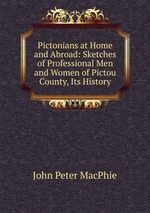 Pictonians at Home and Abroad: Sketches of Professional Men and Women of Pictou County, Its History