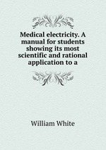 Medical electricity. A manual for students showing its most scientific and rational application to a