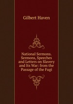 National Sermons. Sermons, Speeches and Letters on Slavery and Its War: from the Passage of the Fugi