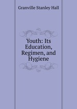 Youth: Its Education, Regimen, and Hygiene