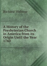 A History of the Presbyterian Church in America from its Origin Until the Year 1760