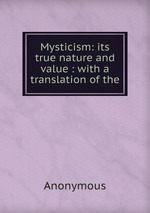 Mysticism: its true nature and value : with a translation of the