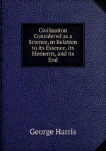 Civilizaiton Considered as a Science, in Relation to its Essence, its Elements, and its End