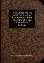 Jesus Christ and the Social Question: An Examination of the Teaching of Jesus in Its Relation to Som