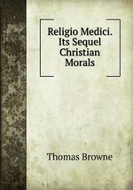 Religio Medici. Its Sequel Christian Morals