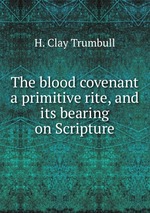 The blood covenant a primitive rite, and its bearing on Scripture