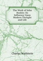 The Work of John Ruskin: Its Influence Upon Modern Thought and Life