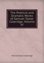 The Poetical and Dramatic Works of Samuel Taylor Coleridge, Volume IV