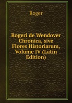 Rogeri de Wendover Chronica, sive Flores Historiarum, Volume IV (Latin Edition)