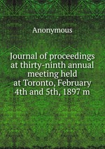 Journal of proceedings at thirty-ninth annual meeting held at Toronto, February 4th and 5th, 1897 m
