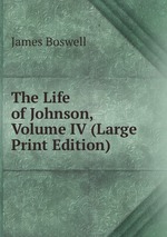 The Life of Johnson, Volume IV (Large Print Edition)